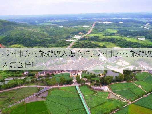 郴州市乡村旅游收入怎么样,郴州市乡村旅游收入怎么样啊