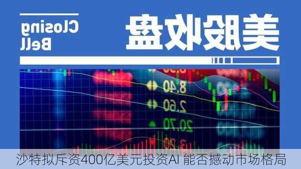 沙特拟斥资400亿美元投资AI 能否撼动市场格局