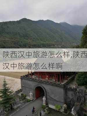 陕西汉中旅游怎么样,陕西汉中旅游怎么样啊