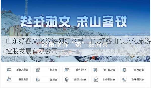 山东好客文化旅游网怎么样,山东好客山东文化旅游控股发展有限公司