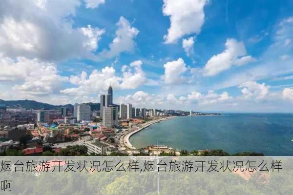 烟台旅游开发状况怎么样,烟台旅游开发状况怎么样啊