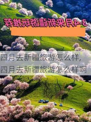 四月去新疆旅游怎么样,四月去新疆旅游怎么样啊