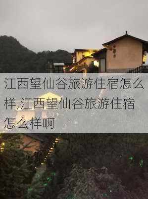 江西望仙谷旅游住宿怎么样,江西望仙谷旅游住宿怎么样啊