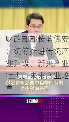 财政部部长蓝佛安：统筹推进传统产业升级、新兴产业壮大、未来产业培育