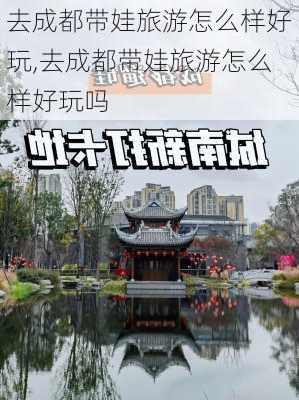 去成都带娃旅游怎么样好玩,去成都带娃旅游怎么样好玩吗