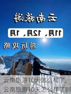 云南旅游10天怎么样了,云南旅游10天怎么样了啊