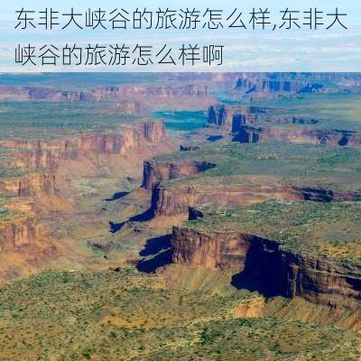 东非大峡谷的旅游怎么样,东非大峡谷的旅游怎么样啊