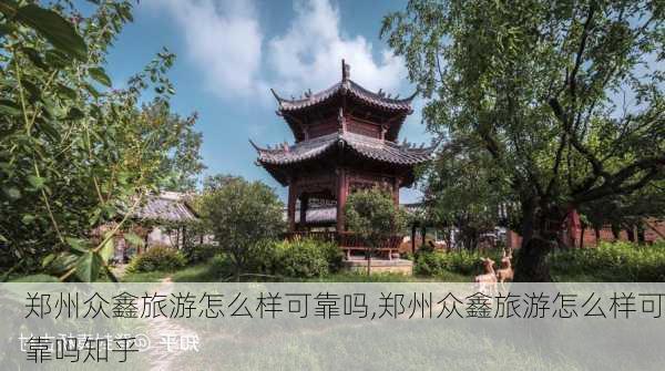 郑州众鑫旅游怎么样可靠吗,郑州众鑫旅游怎么样可靠吗知乎