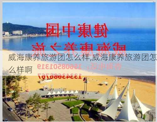 威海康养旅游团怎么样,威海康养旅游团怎么样啊