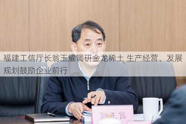 福建工信厅长翁玉耀调研金龙稀土 生产经营、发展规划鼓励企业前行