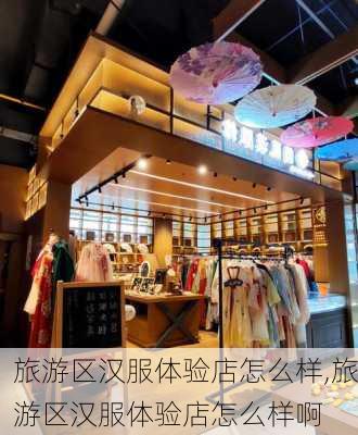 旅游区汉服体验店怎么样,旅游区汉服体验店怎么样啊