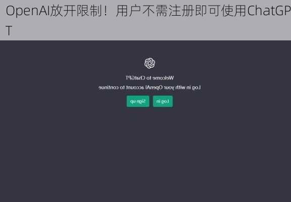 OpenAI放开限制！用户不需注册即可使用ChatGPT