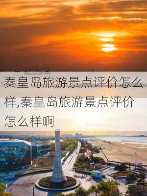 秦皇岛旅游景点评价怎么样,秦皇岛旅游景点评价怎么样啊