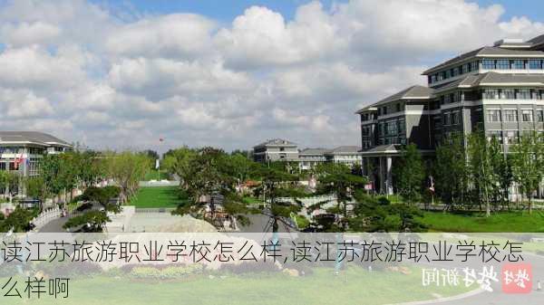 读江苏旅游职业学校怎么样,读江苏旅游职业学校怎么样啊