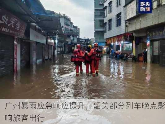 广州暴雨应急响应提升，韶关部分列车晚点影响旅客出行