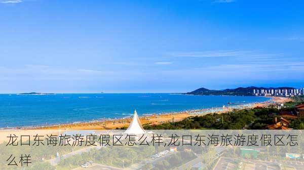 龙口东诲旅游度假区怎么样,龙口东海旅游度假区怎么样