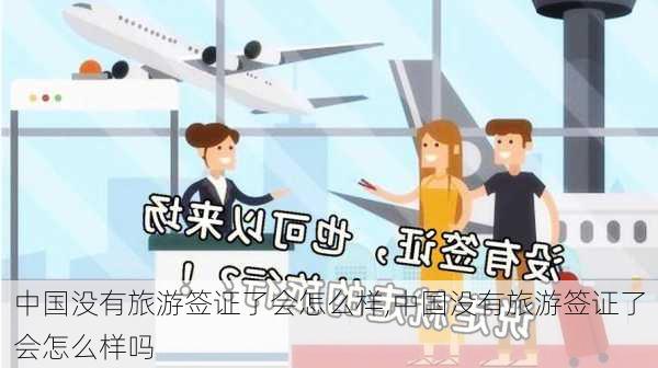 中国没有旅游签证了会怎么样,中国没有旅游签证了会怎么样吗