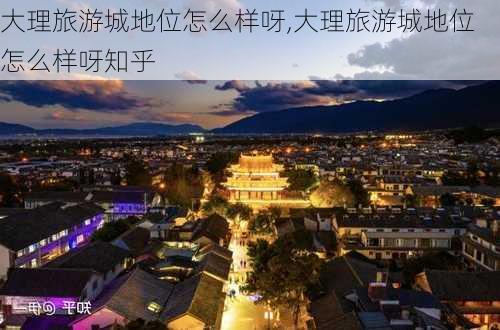 大理旅游城地位怎么样呀,大理旅游城地位怎么样呀知乎