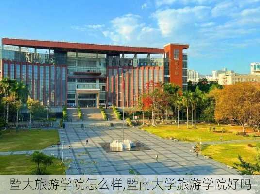 暨大旅游学院怎么样,暨南大学旅游学院好吗