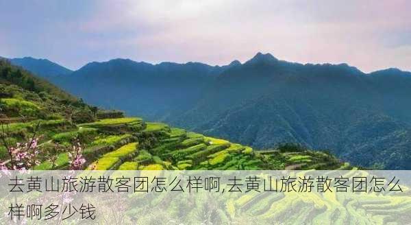 去黄山旅游散客团怎么样啊,去黄山旅游散客团怎么样啊多少钱