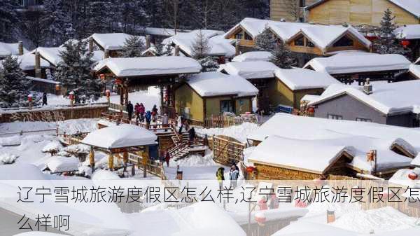 辽宁雪城旅游度假区怎么样,辽宁雪城旅游度假区怎么样啊