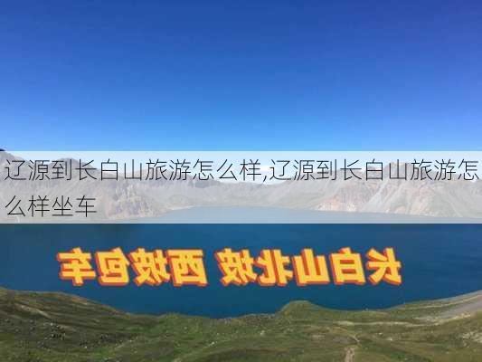 辽源到长白山旅游怎么样,辽源到长白山旅游怎么样坐车