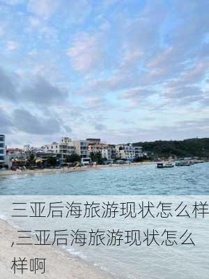 三亚后海旅游现状怎么样,三亚后海旅游现状怎么样啊