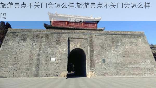 旅游景点不关门会怎么样,旅游景点不关门会怎么样吗