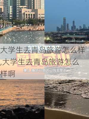 大学生去青岛旅游怎么样,大学生去青岛旅游怎么样啊