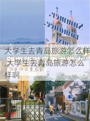 大学生去青岛旅游怎么样,大学生去青岛旅游怎么样啊