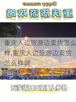 重庆人边旅游边卖货怎么样,重庆人边旅游边卖货怎么样啊