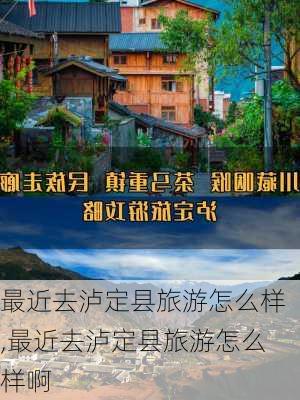 最近去泸定县旅游怎么样,最近去泸定县旅游怎么样啊