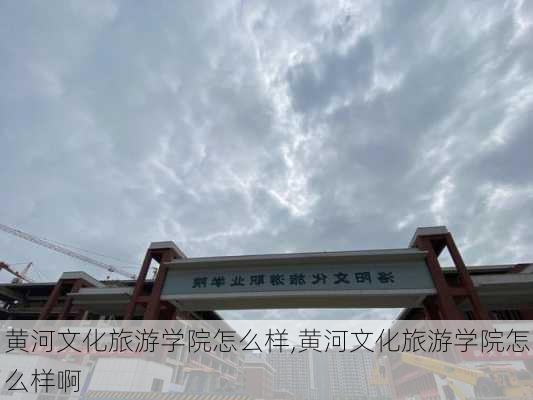 黄河文化旅游学院怎么样,黄河文化旅游学院怎么样啊