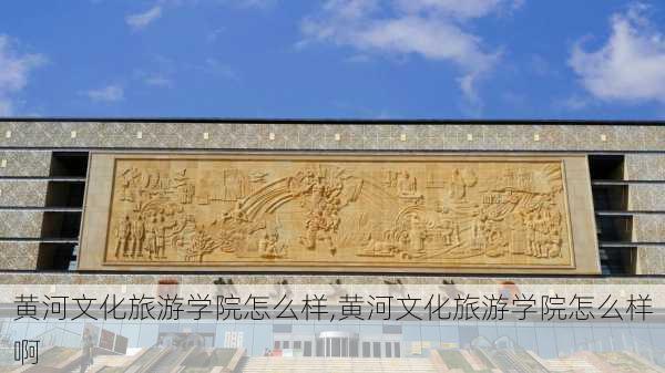 黄河文化旅游学院怎么样,黄河文化旅游学院怎么样啊