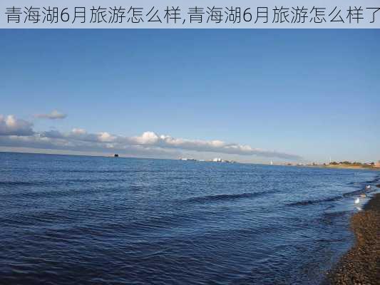 青海湖6月旅游怎么样,青海湖6月旅游怎么样了