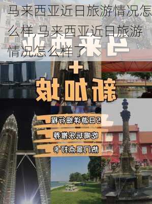 马来西亚近日旅游情况怎么样,马来西亚近日旅游情况怎么样了