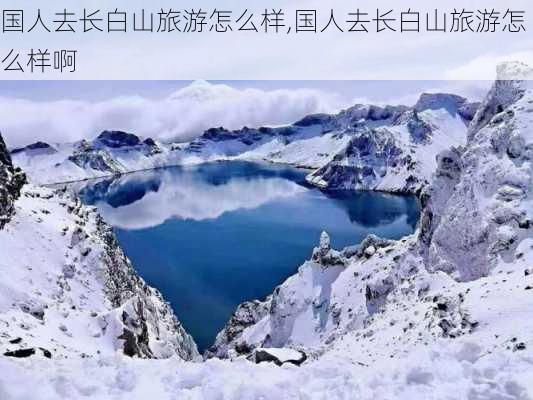 国人去长白山旅游怎么样,国人去长白山旅游怎么样啊