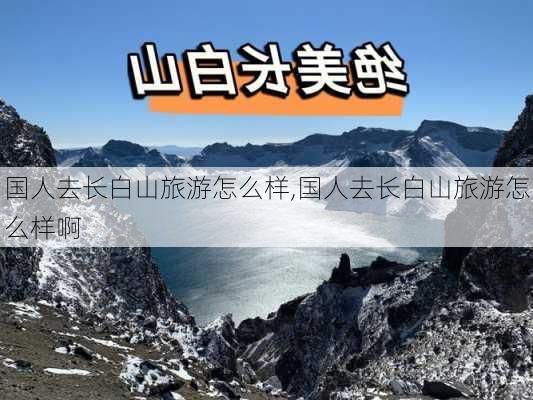 国人去长白山旅游怎么样,国人去长白山旅游怎么样啊