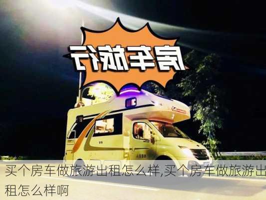 买个房车做旅游出租怎么样,买个房车做旅游出租怎么样啊