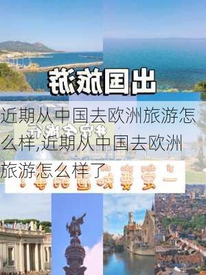 近期从中国去欧洲旅游怎么样,近期从中国去欧洲旅游怎么样了