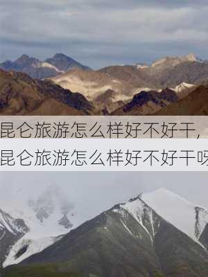 昆仑旅游怎么样好不好干,昆仑旅游怎么样好不好干呀