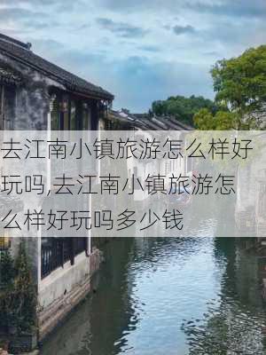 去江南小镇旅游怎么样好玩吗,去江南小镇旅游怎么样好玩吗多少钱