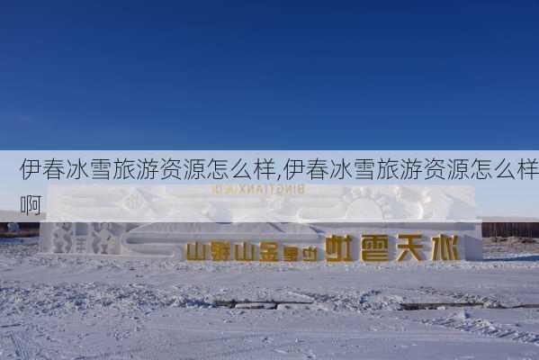 伊春冰雪旅游资源怎么样,伊春冰雪旅游资源怎么样啊