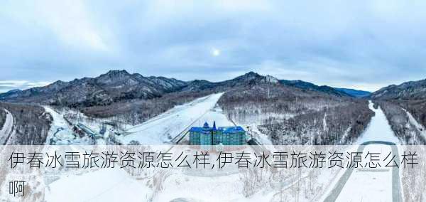 伊春冰雪旅游资源怎么样,伊春冰雪旅游资源怎么样啊