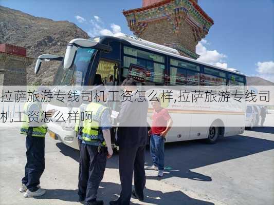 拉萨旅游专线司机工资怎么样,拉萨旅游专线司机工资怎么样啊