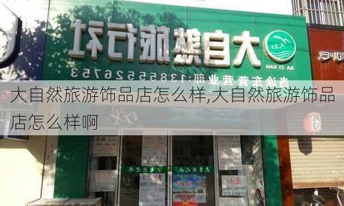 大自然旅游饰品店怎么样,大自然旅游饰品店怎么样啊