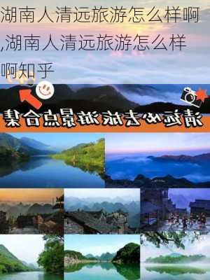 湖南人清远旅游怎么样啊,湖南人清远旅游怎么样啊知乎