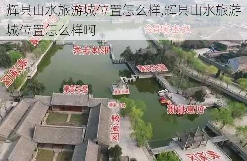 辉县山水旅游城位置怎么样,辉县山水旅游城位置怎么样啊