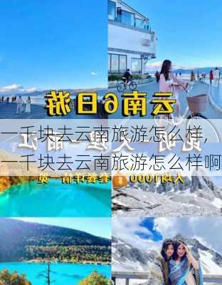 一千块去云南旅游怎么样,一千块去云南旅游怎么样啊