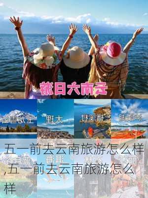 五一前去云南旅游怎么样,五一前去云南旅游怎么样